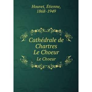   ©drale de Chartres. Le Choeur Ã?tienne, 1868 1949 Houvet Books