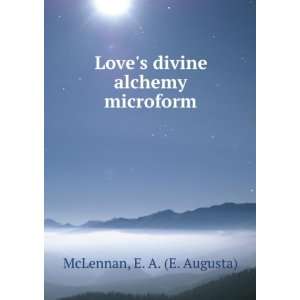    Loves divine alchemy microform E. A. (E. Augusta) McLennan Books