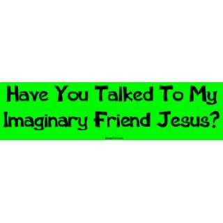  Have You Talked To My Imaginary Friend Jesus? Large Bumper 