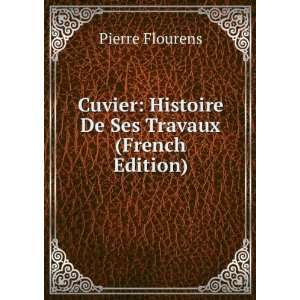    Histoire De Ses Travaux (French Edition) Pierre Flourens Books