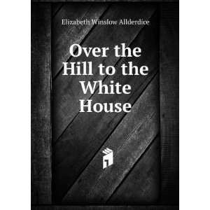   Over the Hill to the White House Elizabeth Winslow Allderdice Books