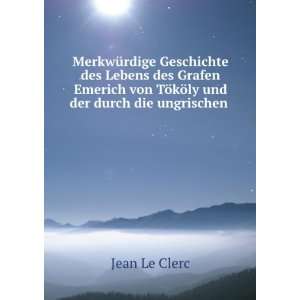   von TÃ¶kÃ¶ly und der durch die ungrischen .: Jean Le Clerc: Books