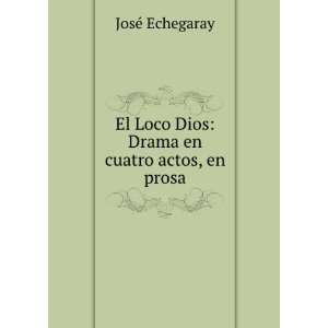   Loco Dios Drama en cuatro actos, en prosa JosÃ© Echegaray Books