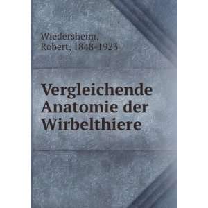  Vergleichende Anatomie der Wirbelthiere Robert, 1848 1923 
