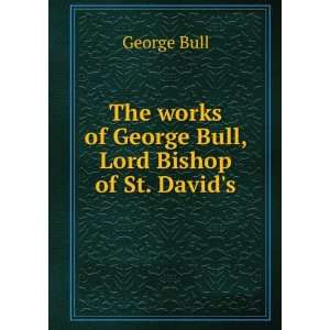   works of George Bull, Lord Bishop of St. Davids: George Bull: Books