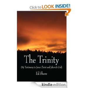 The Trinity (My Testimony to Jesus Christ and Jehovah God) Ed Shore 