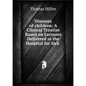   Lectures Delivered at the Hospital for Sick . Thomas Hillier Books