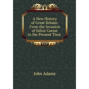   the Invasion of Julius Caesar to the Present Time . John Adams Books