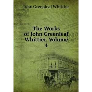   of John Greenleaf Whittier, Volume 4 Whittier John Greenleaf Books