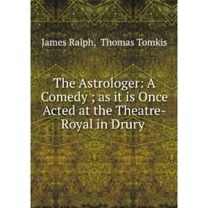   at the Theatre Royal in Drury .: Thomas Tomkis James Ralph: Books