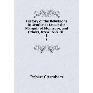   of Montrose, and Others, from 1638 Till . 1 Robert Chambers Books