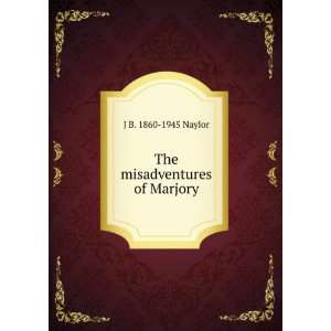  The misadventures of Marjory J B. 1860 1945 Naylor Books
