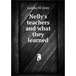    Nellys teachers and what they learned: Louisa M Gray: Books