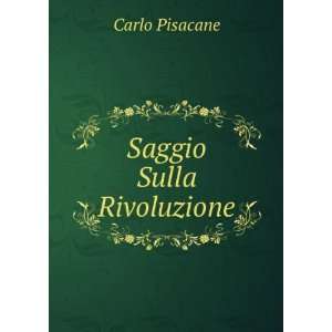  Saggio Sulla Rivoluzione: Carlo Pisacane: Books