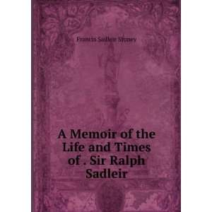   Life and Times of . Sir Ralph Sadleir Francis Sadleir Stoney Books