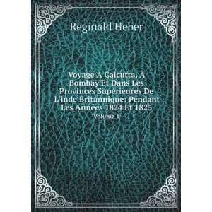    Pendant Les AnnÃ©es 1824 Et 1825. Volume 1 Reginald Heber Books