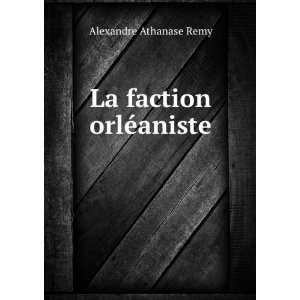  La faction orlÃ©aniste Alexandre Athanase Remy Books
