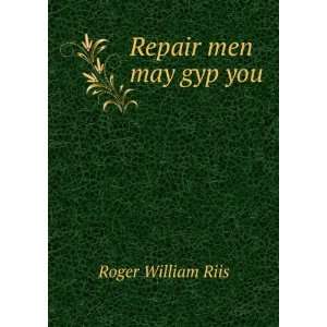  Repair men may gyp you: Roger William Riis: Books