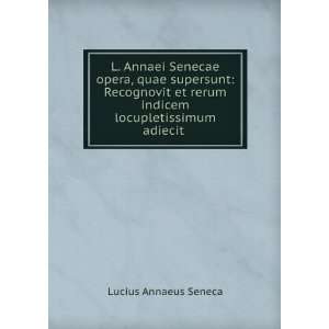   rerum indicem locupletissimum adiecit . Lucius Annaeus Seneca Books
