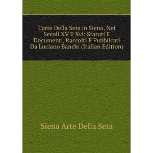  Larte Della Seta in Siena, Nei Secoli XV E Xvi Statuti E 