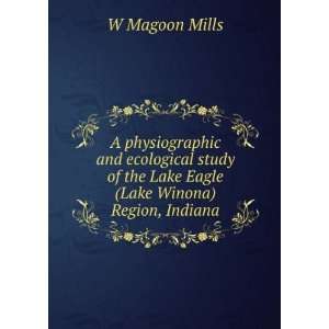   of the Lake Eagle (Lake Winona) Region, Indiana: W Magoon Mills: Books