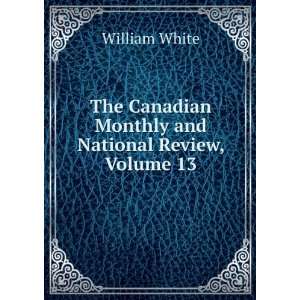   Canadian Monthly and National Review, Volume 13: William White: Books