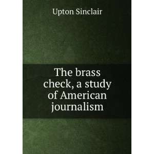   The brass check, a study of American journalism Upton Sinclair Books