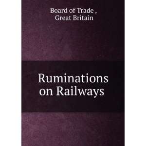  Ruminations on Railways . Great Britain Board of Trade 