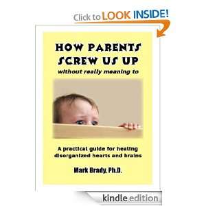 How Parents Screw Us Up   Without Really Meaning To Mark Brady Ph.D 