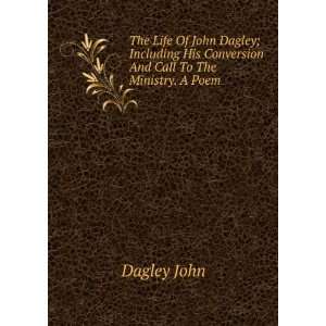   John Dagley Including His Conversion and Call to the Ministry. a Poem