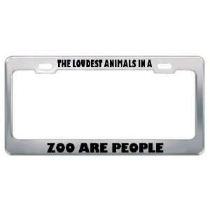 The Loudest Animals In A Zoo Are People Metal License Plate Frame Tag 