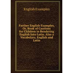   Latin. Also a Vocabulary, English and Latin English Examples Books