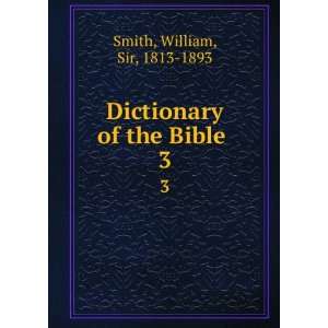  Dictionary of the Bible . 3 William, Sir, 1813 1893 Smith 