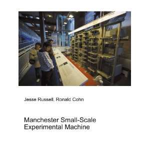 Manchester Small Scale Experimental Machine Ronald Cohn Jesse Russell 