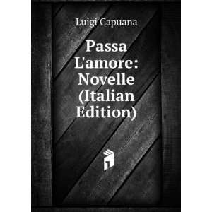  Passa Lamore Novelle (Italian Edition) Luigi Capuana 