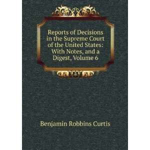    With Notes, and a Digest, Volume 6 Benjamin Robbins Curtis Books