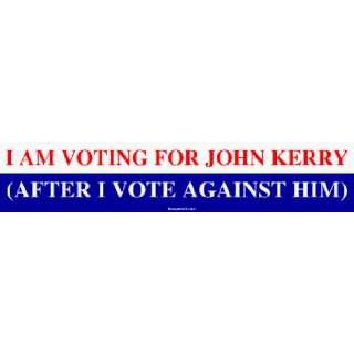  I AM VOTING FOR JOHN KERRY (AFTER I VOTE AGAINST HIM 