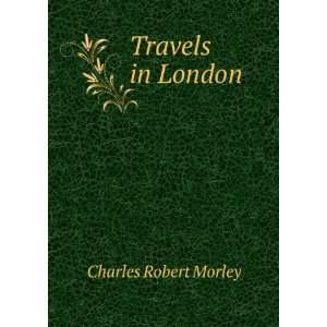  Travels in London Charles Robert Morley Books